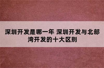 深圳开发是哪一年 深圳开发与北部湾开发的十大区别